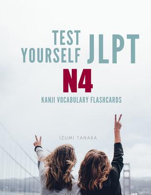 Test Yourself JLPT N4 Kanji Vocabulary Flashcards: Practice Japanese Language Proficiency Test (JLPT) Level N 4 Workbook - Izumi Tanaka