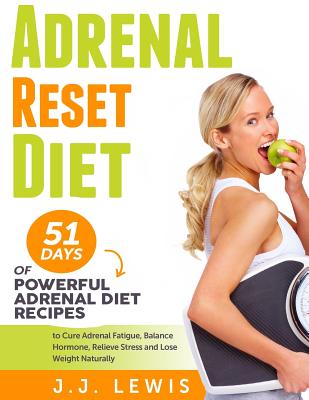 Adrenal Reset Diet: 51 Days of Powerful Adrenal Diet Recipes to Cure Adrenal Fatigue, Balance Hormone, Relieve Stress and Lose Weight Naturally - J. J. Lewis