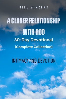 A Closer Relationship With God (Complete Edition): Intimacy and Devotion - Bill Vincent