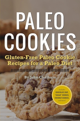Paleo Cookies: Gluten-Free Paleo Cookie Recipes for a Paleo Diet - John Chatham