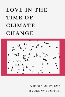 Love in the Time of Climate Change: A Book of Poems - Jenny Justice