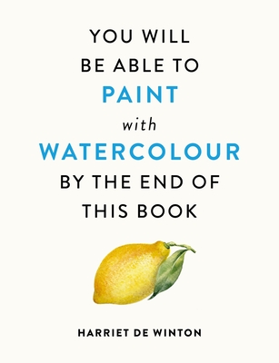 You Will Be Able to Paint with Watercolour by the End of This Book - Harriet De Winton
