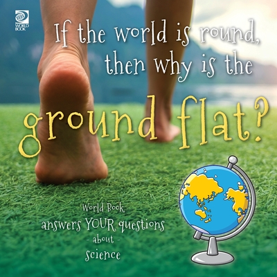 If the world is round, then why is the ground flat?: World Book answers your questions about science - Grace Guibert