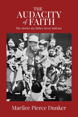 The Audacity of Faith: The stories my father never told me - Marilee Pierce Dunker