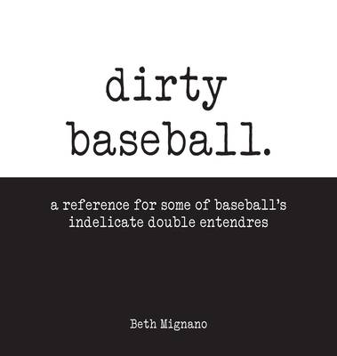Dirty Baseball: A reference for some of baseball's indelicate double entendres - Beth Mignano