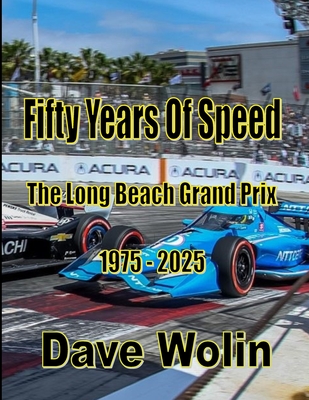 Fifty Years of Speed - The Long Beach Grand Prix - 1975 - 2025 - Dave Wolin