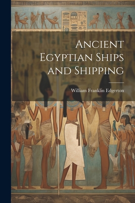 Ancient Egyptian Ships and Shipping - William Franklin Edgerton