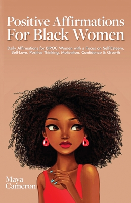 Positive Affirmations for Black Women: Daily Affirmations for BIPOC Women with a Focus on Self-Esteem, Self-Love, Positive Thinking, Motivation, Confi - Maya Cameron