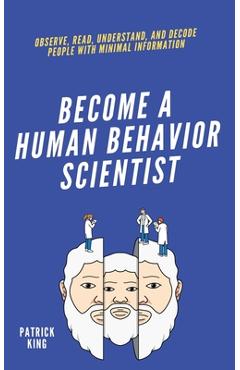 Coperta cărții 'become A Human Behavior Scientist: Observe, Read, Understand, and Decode People With Minimal Information - Patrick King'