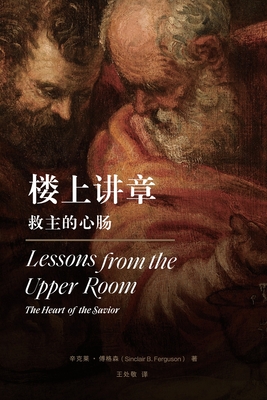 楼上讲章:救主的心肠 Lessons from the Upper Room(Chinese Edition): The Heart of the - 辛克ő Sinclair Ferguson