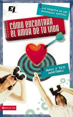Cómo Encontrar El Amor de Tu Vida: Los Secretos de Un Noviazgo Exitoso = How to Find the Love of Your Life - Hugo Martínez