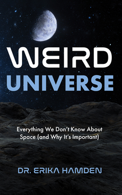Weird Universe: Everything We Don't Know about Space (and Why It's Important) (Outer Universe, Astrophysics Gifts) - Erika Hamden