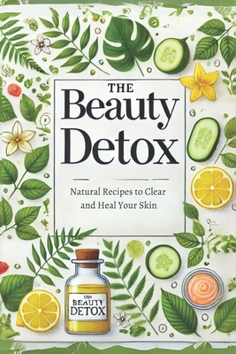 The Beauty Detox: Natural Recipes to Clear and Heal Your Skin: Micro Book - B6 - Ciro Irmici