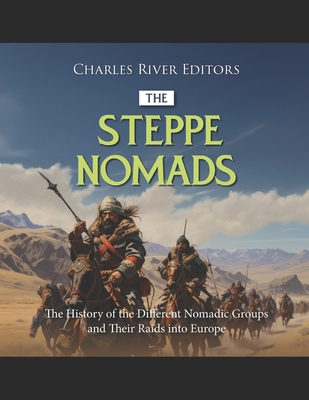 The Steppe Nomads: The History of the Different Nomadic Groups and Their Raids into Europe -