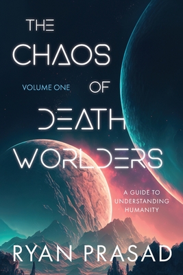 The Chaos of Deathworlders: Volume One: A Guide to Understanding Humanity - Ryan Prasad