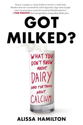Got Milked?: What You Don't Know about Dairy and the Truth about Calcium - Alissa Hamilton