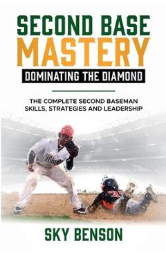 Poza produsului Second Base Mastery Dominating the Diamond: The Complete Second Baseman Skills, Strategies, and Leadership (The Ultimate Baseball Mastery Series Maste - Sky Benson