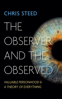 The Observer and the Observed: Valuable Personhood and a Theory of Everything - Chris Steed