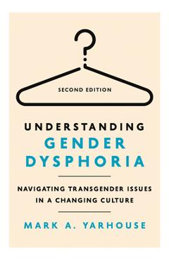 Poza produsului Understanding Gender Dysphoria: Navigating Transgender Issues in a Changing Culture - Mark A. Yarhouse