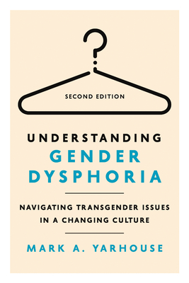 Understanding Gender Dysphoria: Navigating Transgender Issues in a Changing Culture - Mark A. Yarhouse