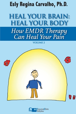 Heal Your Brain: Heal Your Body: How EMDR Therapy Can Heal Your Body by Healing Your Brain - Esly Regina Carvalho