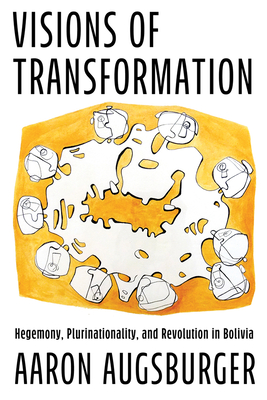 Visions of Transformation: Hegemony, Plurinationality, and Revolution in Bolivia - Aaron Augsburger
