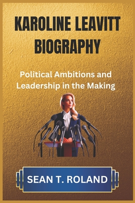 Coperta cărții 'Karoline Leavitt Biography: Political Ambitions and Leadership in the Making - Sean T. Roland'
