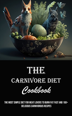 The Carnivore Diet Cookbook: The Most Simple Diet for Meat Lovers to Burn Fat Fast and 160+ Delicious Carnivorous Recipes - Daniel Marsh