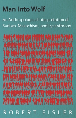 Man Into Wolf - An Anthropological Interpretation of Sadism, Masochism, and Lycanthropy - Robert Eisler