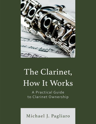 Coperta cărții 'The Clarinet, How It Works: A Practical Guide to Clarinet Ownership - Michael J. Pagliaro'