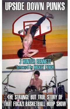 Coperta cărții 'Upside Down Punks: The Strange But True Story of That Fugazi Basketball Hoop Show - J. Hunter Bennett'