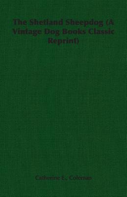 The Shetland Sheepdog (A Vintage Dog Books Classic Reprint) - Catherine E. Coleman