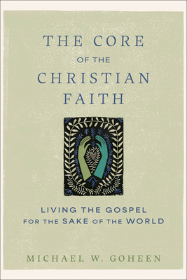 The Core of the Christian Faith: Living the Gospel for the Sake of the World - Michael W. Goheen
