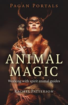 Pagan Portals - Animal Magic: Working with Spirit Animal Guides - Rachel Patterson