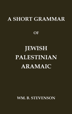 A Short Grammar of Jewish Palestinian Aramaic: The Language of the Jerusalem Talmud and Jerusalem Targums - Wm B. Stevenson