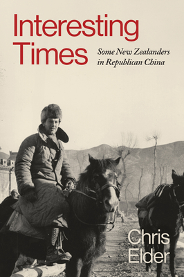 Interesting Times: Some New Zealanders in Republican China - Chris Elder