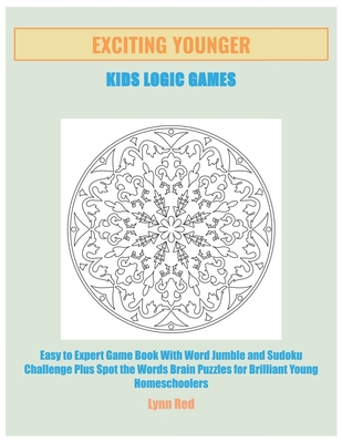 Exciting Younger Kids Logic Games: Easy to Expert Game Book With Word Jumble and Sudoku Challenge Plus Spot the Words Brain Puzzles for Brilliant Youn - Lynn Red