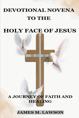 Devotional Novena to the Holy Face of Jesus: A Journey of Faith and Healing - James M. Lawson