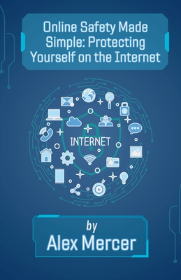 Online Safety Made Simple: Protecting Yourself on the Internet - Alex Mercer