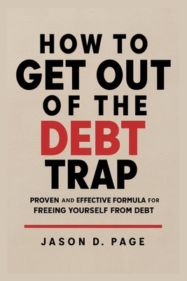 How to Get Out of the Debt Trap: Proven and Effective Formula for Freeing Yourself from Debt - Jason D. Page