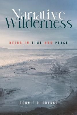 Narrative Wilderness: Being in Time and Place - Bonnie Durrance