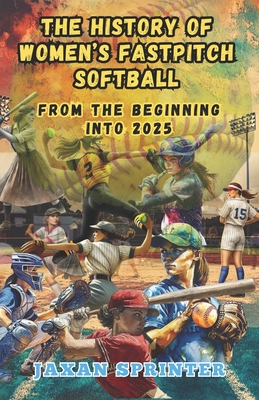 The History of Women's Fastpitch Softball: From the Beginning Into 2025 - Jaxan Sprinter