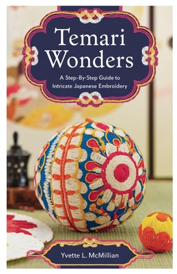 Temari Wonders: A Step-by-Step Guide to Intricate Japanese Embroidery - Yvette L. Mcmillian