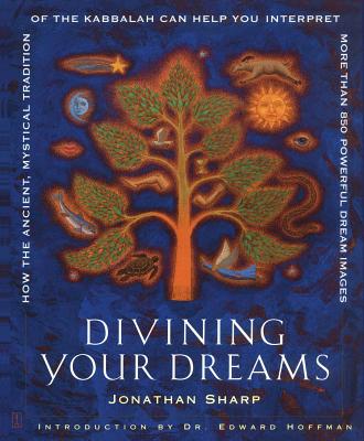 Divining Your Dreams: How the Ancient, Mystical Tradition of the Kabbalah Can Help You Interpret More Than 850 Powerful Dream Images - Jonathan Sharp