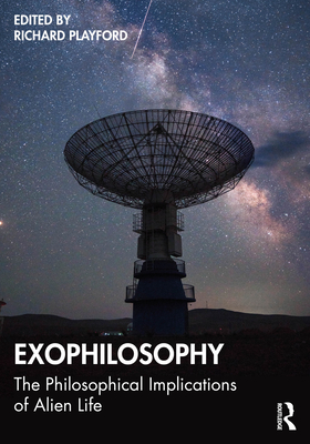Exophilosophy: The Philosophical Implications of Alien Life - Richard Playford