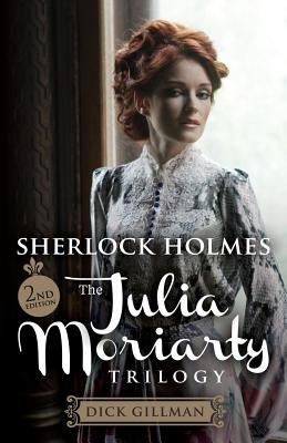 Sherlock Holmes and The Julia Moriarty Trilogy - 2nd Edition - Dick Gillman