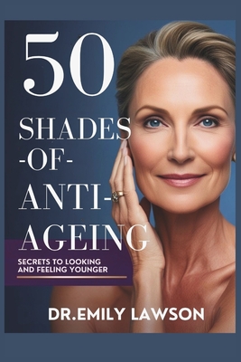 50 Shades of Anti-Ageing, Secrets to Looking and Feeling Younger - Emily Lawson