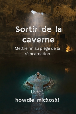 Sortir de la Caverne: Mettre fin au piège de la réincarnation - Howard Mickoski
