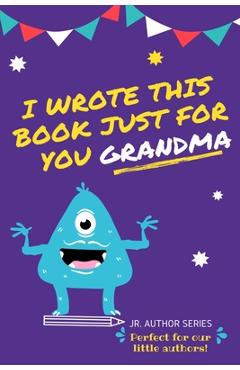Poza produsului I Wrote This Book Just For You Grandma!: Fill In The Blank Book For Grandma/Mother's Day/Birthday's And Christmas For Junior Authors Or To Just Say Th - The Life Graduate Publishing Group