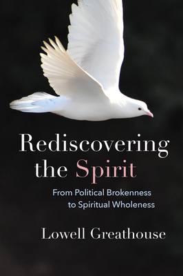 Rediscovering the Spirit: From Political Brokenness to Spiritual Wholeness - Lowell Greathouse